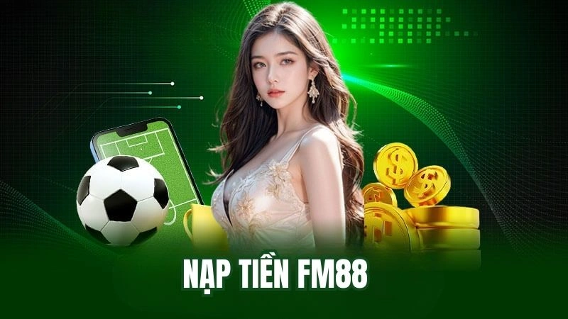 Nạp tiền FM88 thoải mái tham gia đa dạng trò chơi